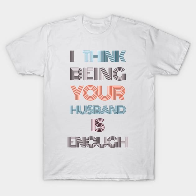 I Think Being Your Husband Is Enough T-Shirt by Health